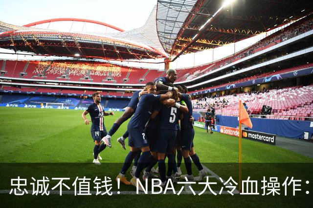 忠诚不值钱！NBA六大冷血操作：绿军两次上榜，韦德降薪反遭羞辱